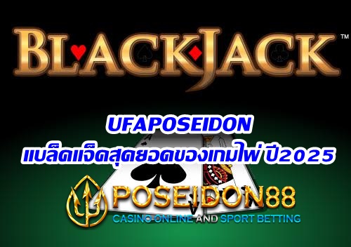 UFAPOSEIDON แบล็คแจ็คสุดยอดของเกมไพ่ ปี2025